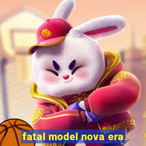 fatal model nova era